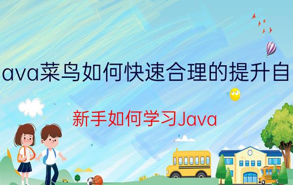 java菜鸟如何快速合理的提升自己 新手如何学习Java？